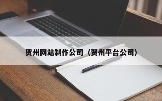 利津贺州网站制作公司（贺州平台公司）